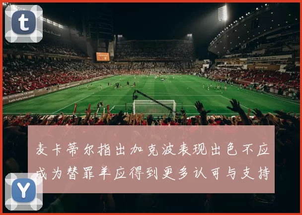 麦卡蒂尔指出加克波表现出色不应成为替罪羊应得到更多认可与支持
