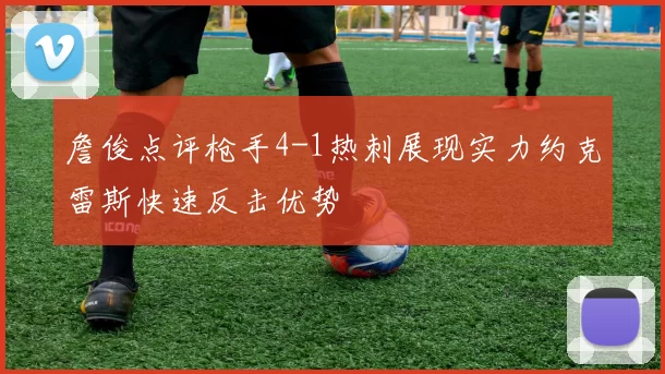 詹俊点评枪手4-1热刺展现实力约克雷斯快速反击优势