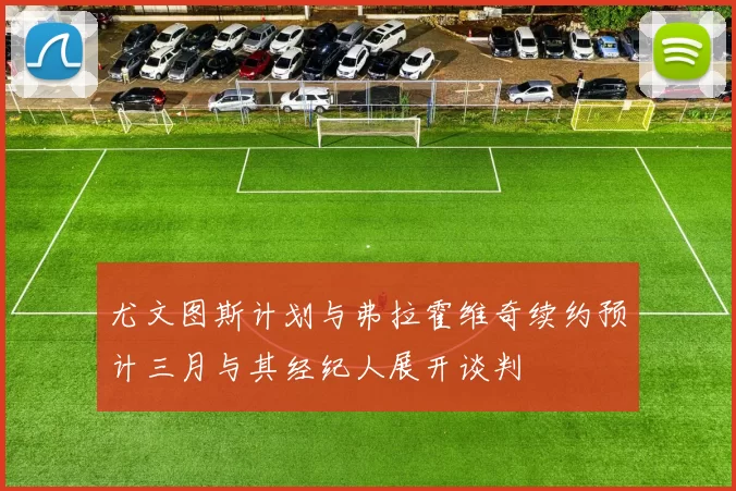 尤文图斯计划与弗拉霍维奇续约预计三月与其经纪人展开谈判