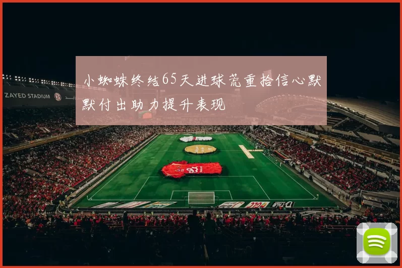 小蜘蛛终结65天进球荒重拾信心默默付出助力提升表现