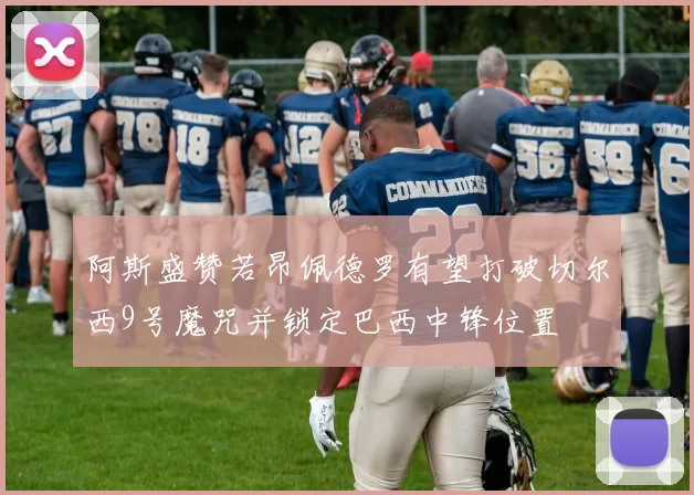 阿斯盛赞若昂佩德罗有望打破切尔西9号魔咒并锁定巴西中锋位置
