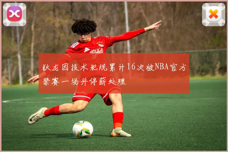狄龙因技术犯规累计16次被NBA官方禁赛一场并停薪处理