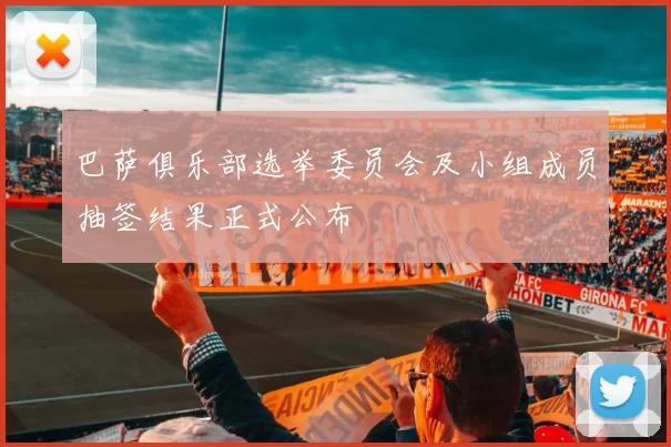 巴萨俱乐部选举委员会及小组成员抽签结果正式公布