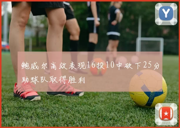 鲍威尔高效表现16投10中砍下25分助球队取得胜利