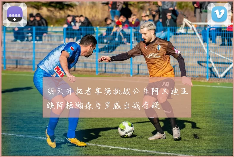 明天开拓者客场挑战公牛阿夫迪亚缺阵杨瀚森与罗威出战存疑