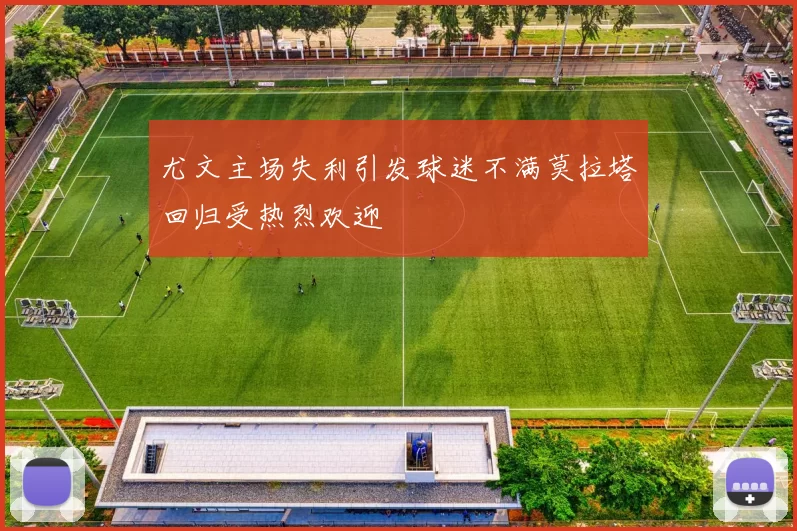 尤文主场失利引发球迷不满莫拉塔回归受热烈欢迎