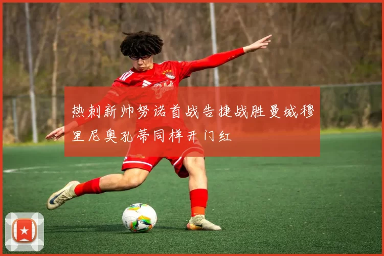 热刺新帅努诺首战告捷战胜曼城穆里尼奥孔蒂同样开门红