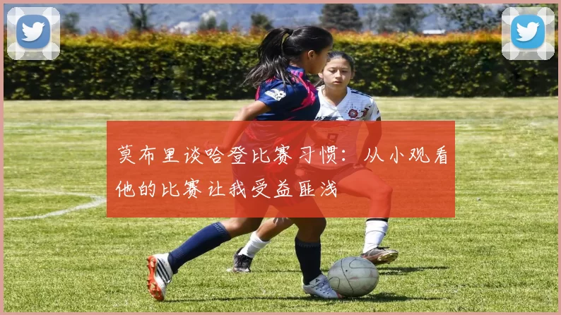 莫布里谈哈登比赛习惯：从小观看他的比赛让我受益匪浅