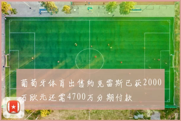 葡萄牙体育出售约克雷斯已获2000万欧元还需4700万分期付款