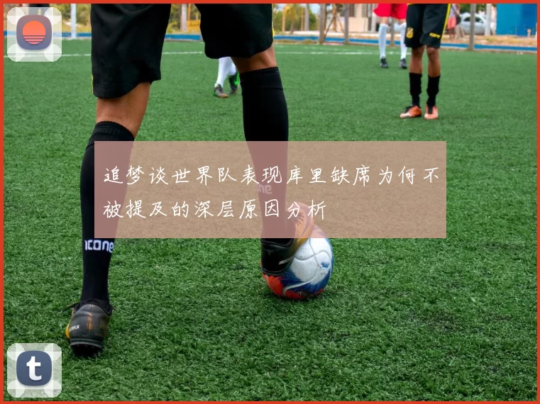 追梦谈世界队表现库里缺席为何不被提及的深层原因分析