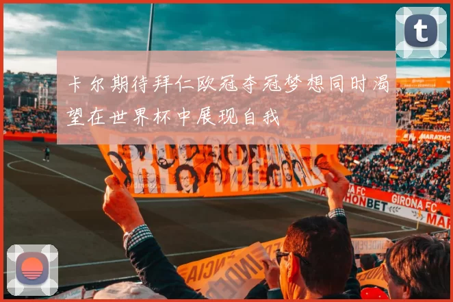 卡尔期待拜仁欧冠夺冠梦想同时渴望在世界杯中展现自我