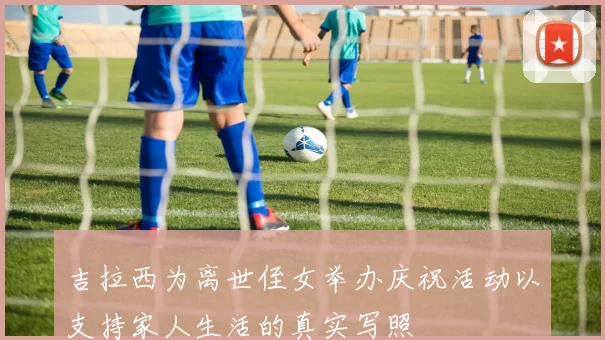 吉拉西为离世侄女举办庆祝活动以支持家人生活的真实写照