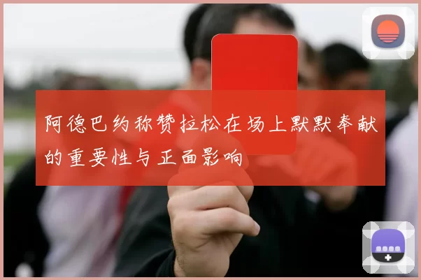 阿德巴约称赞拉松在场上默默奉献的重要性与正面影响